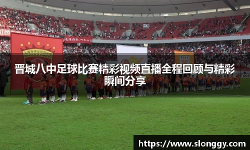 晋城八中足球比赛精彩视频直播全程回顾与精彩瞬间分享